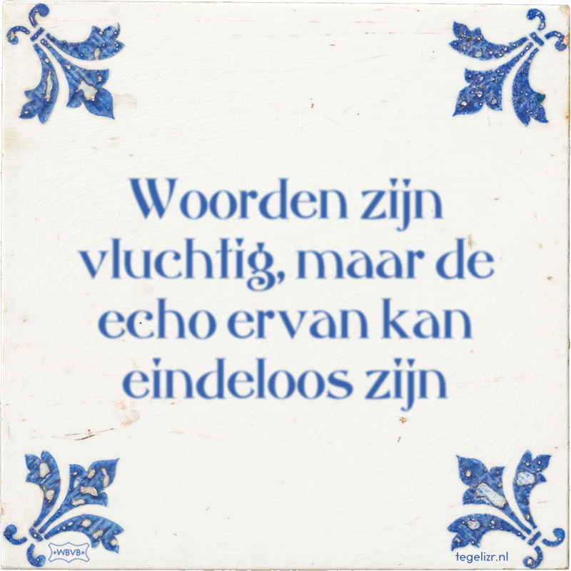 Woorden zijn vluchtig, maar de echo ervan kan eindeloos zijn - Online tegeltjes bakken