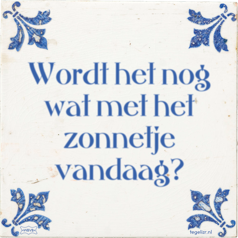 Wordt het nog wat met het zonnetje vandaag? - Online tegeltjes bakken