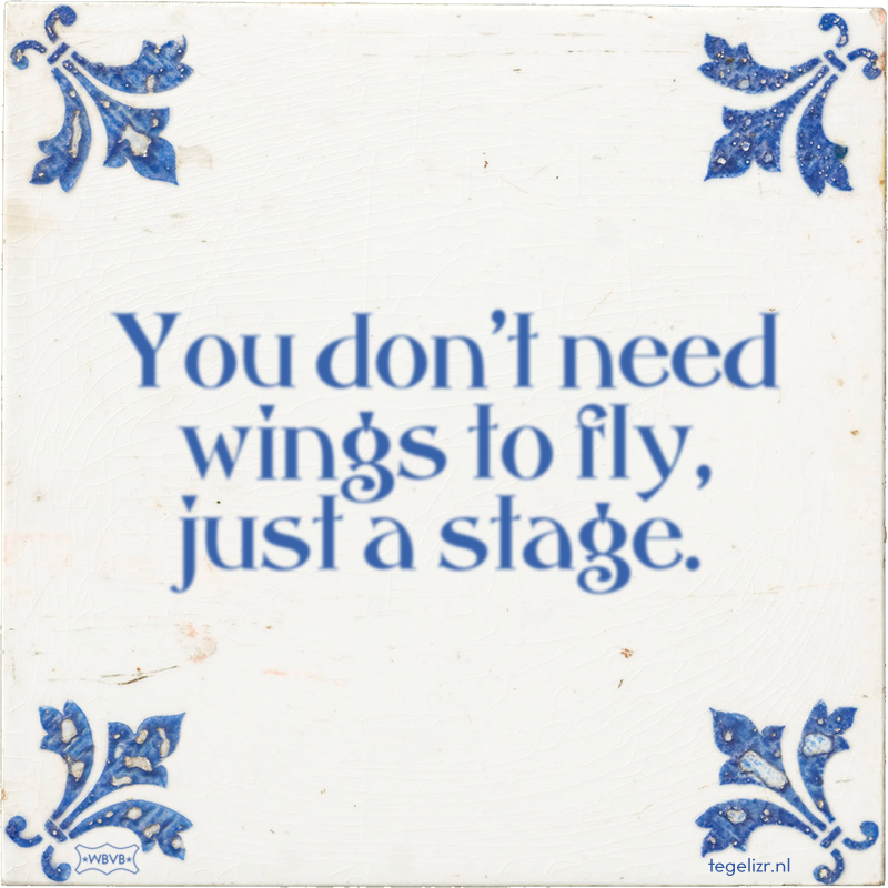 You don't need wings to fly, just a stage. - Online tegeltjes bakken