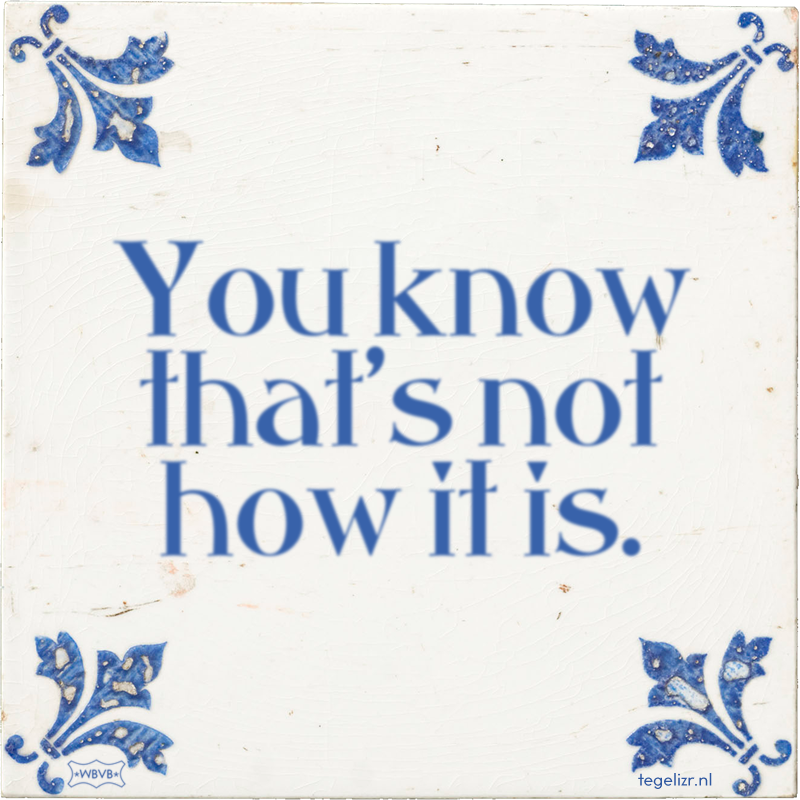 You know that's not how it is. - Online tegeltjes bakken