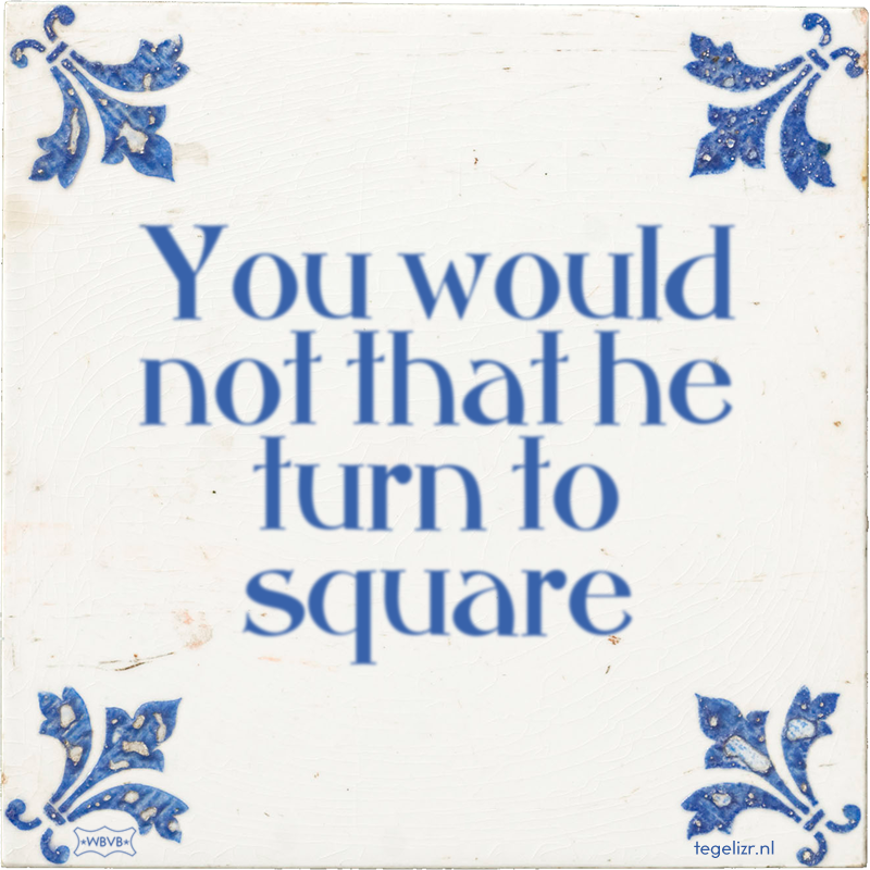 You would not that he turn to square - Online tegeltjes bakken