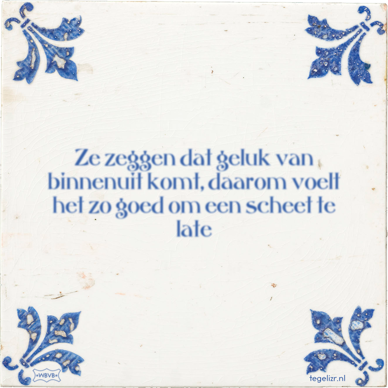 Ze zeggen dat geluk van binnenuit komt, daarom voelt het zo goed om een scheet te late - Online tegeltjes bakken