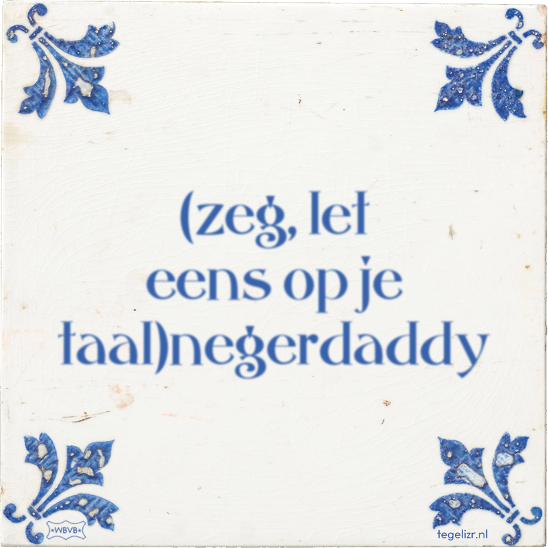 (zeg, let eens op je taal)negerdaddy - Online tegeltjes bakken