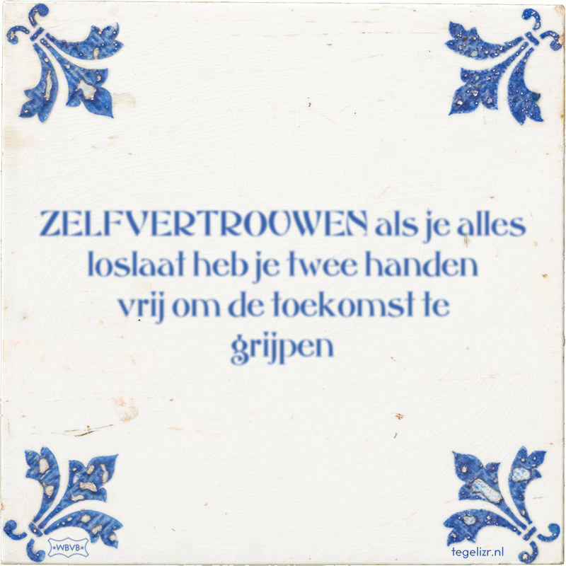ZELFVERTROUWEN als je alles loslaat heb je twee handen vrij om de toekomst te grijpen - Online tegeltjes bakken