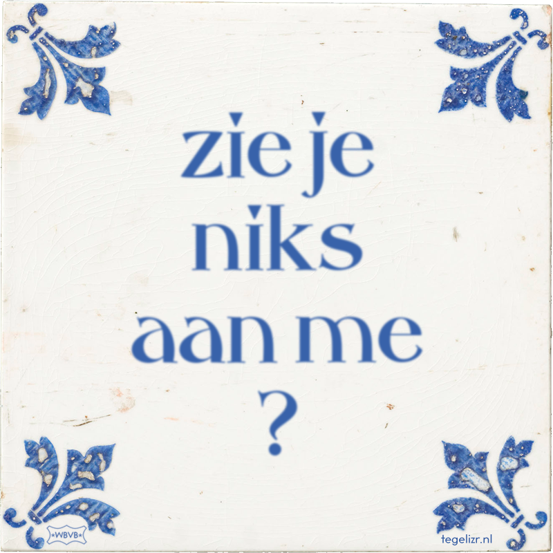 zie je niks aan me ? - Online tegeltjes bakken