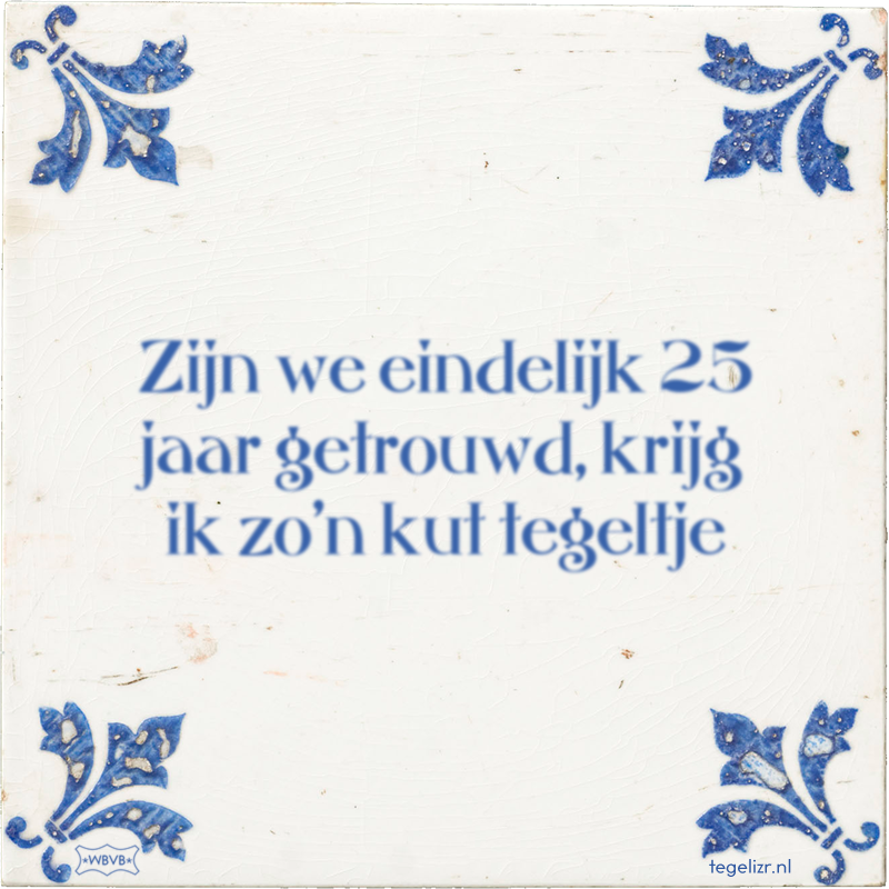 Zijn we eindelijk 25 jaar getrouwd, krijg ik zo'n kut tegeltje - Online tegeltjes bakken
