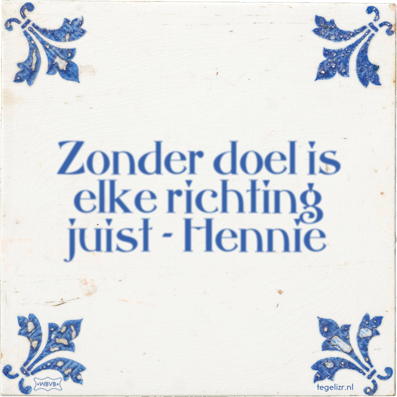 Zonder doel is elke richting juist - Hennie - Online tegeltjes bakken
