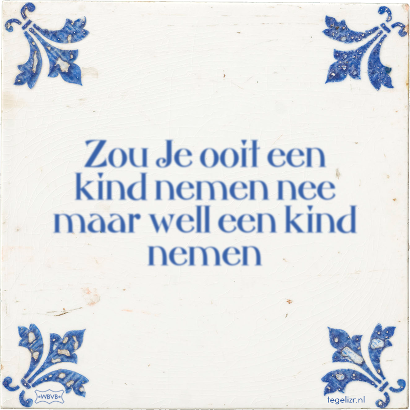 Zou Je ooit een kind nemen nee maar well een kind nemen - Online tegeltjes bakken