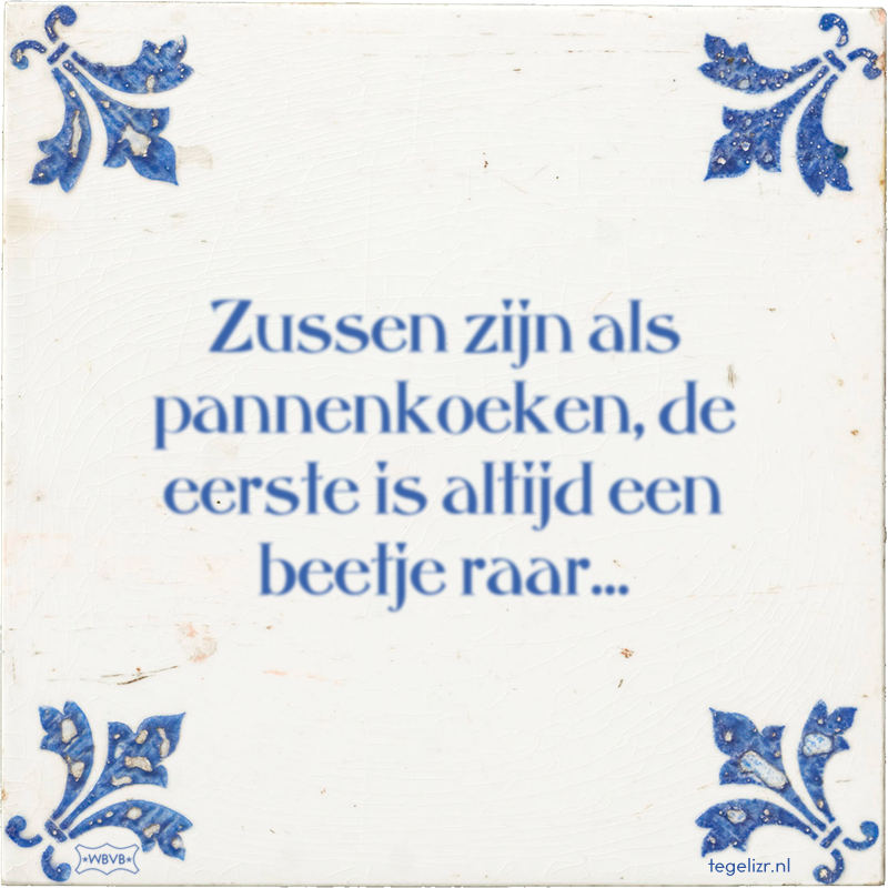 Zussen zijn als pannenkoeken, de eerste is altijd een beetje raar… - Online tegeltjes bakken