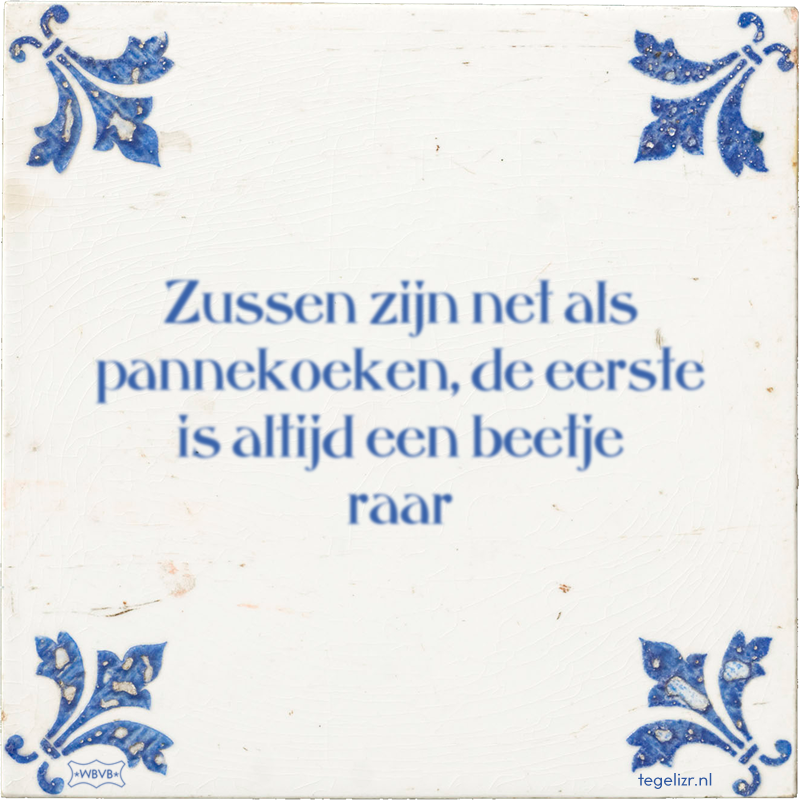 Zussen zijn net als pannekoeken, de eerste is altijd een beetje raar - Online tegeltjes bakken