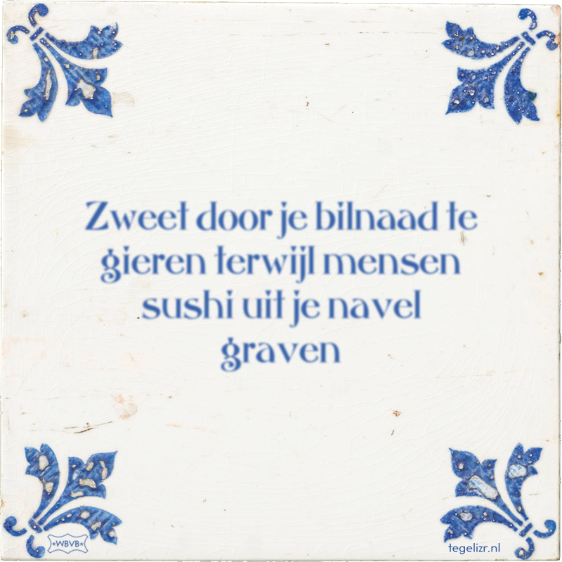 Zweet door je bilnaad te gieren terwijl mensen sushi uit je navel graven - Online tegeltjes bakken