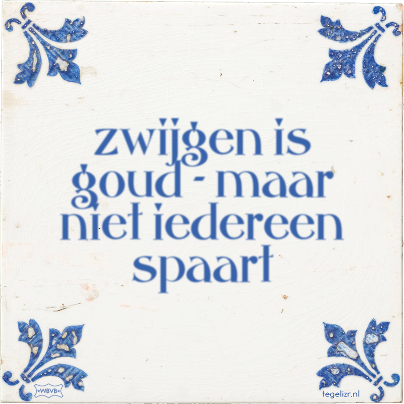 zwijgen is goud - maar niet iedereen spaart - Online tegeltjes bakken