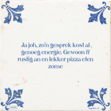 Ja joh, zo'n gesprek kost al genoeg energie. Gewoon ff rustig an en lekker pizza eten zome - 25 keer bekeken
