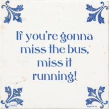 If you're gonna miss the bus, miss it running! - 39 keer bekeken