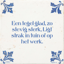 Een tegel glad, zo stevig sterk, Ligt strak in tuin of op het werk. - 1 keer bekeken