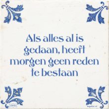 Als alles al is gedaan, heeft morgen geen reden te bestaan - 31 keer bekeken