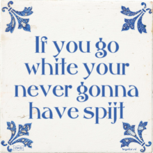 If you go white your never gonna have spijt - 1 keer bekeken