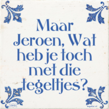 Maar Jeroen, Wat heb je toch met die tegeltjes? - 24 keer bekeken