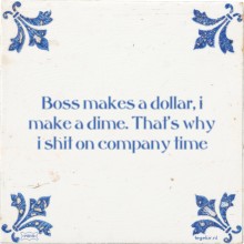 Boss makes a dollar, i make a dime. That's why i shit on company time - 9 keer bekeken
