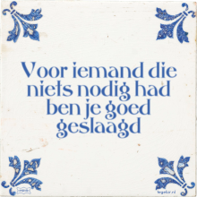 Voor iemand die niets nodig had ben je goed geslaagd - 22 keer bekeken