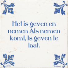 Het is geven en nemen Als nemen komt, Is geven te laat. - 32 keer bekeken