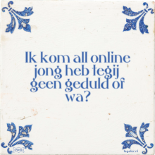 Ik kom all online jong heb tegij geen geduld of wa? - 32 keer bekeken
