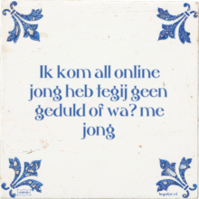 Ik kom all online jong heb tegij geen geduld of wa? me jong - 32 keer bekeken