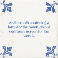 As the moth confusing a lamp for the moon, do not confuse a screen for the world… - 69 keer bekeken