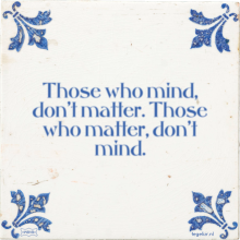 Those who mind, don't matter. Those who matter, don't mind. - 71 keer bekeken