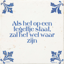 Als het op een tegeltje staat, zal het wel waar zijn - 11 keer bekeken