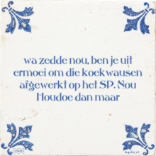 Wa zedde nou, ben je uit ermoei om die koekwausen afgewerkt op het SP. Nou Houdoe dan maar - 35 keer bekeken