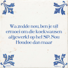 Wa zedde nou, ben je uit ermoei om die koekwausen afgewerkt op het SP. Nou Houdoe dan maar - 35 keer bekeken