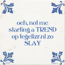 oeh, not me starting a TREND op tegelizr.nl zo SLAY - 1 keer bekeken
